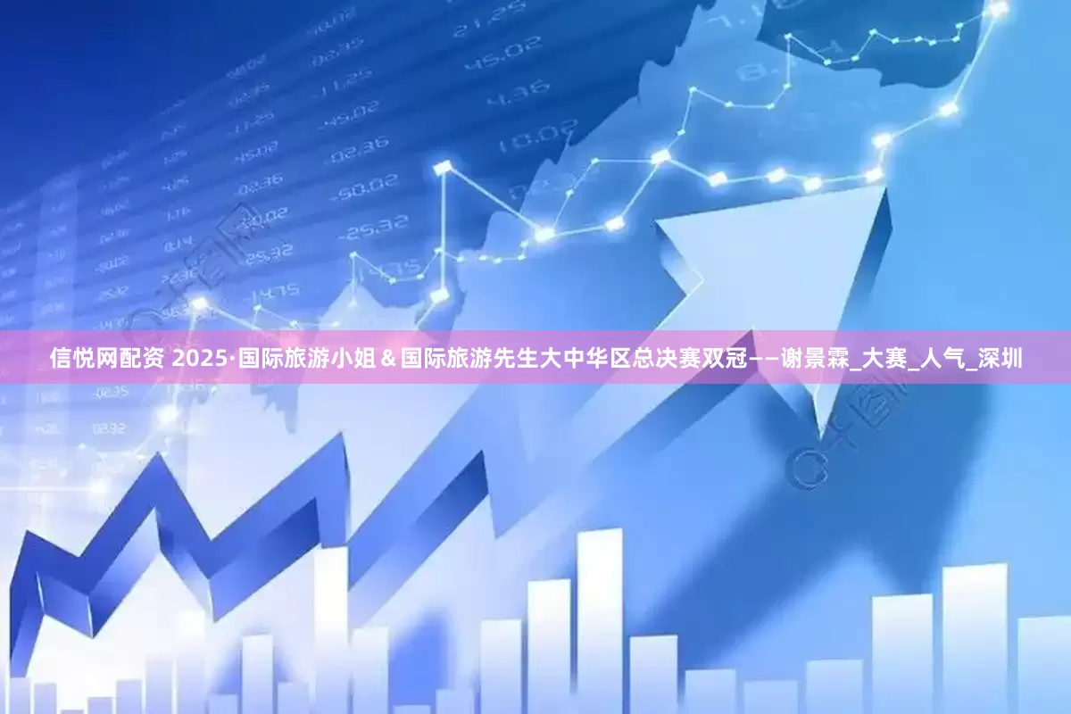 信悦网配资 2025·国际旅游小姐＆国际旅游先生大中华区总决赛双冠——谢景霖_大赛_人气_深圳
