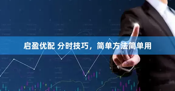 启盈优配 分时技巧，简单方法简单用