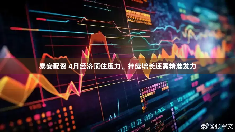 泰安配资 4月经济顶住压力，持续增长还需精准发力