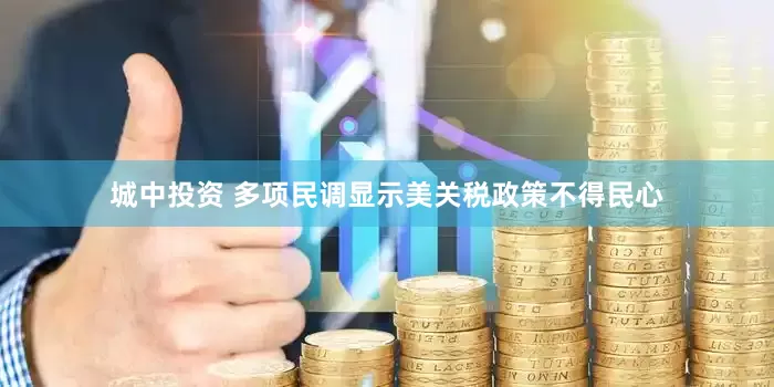 城中投资 多项民调显示美关税政策不得民心