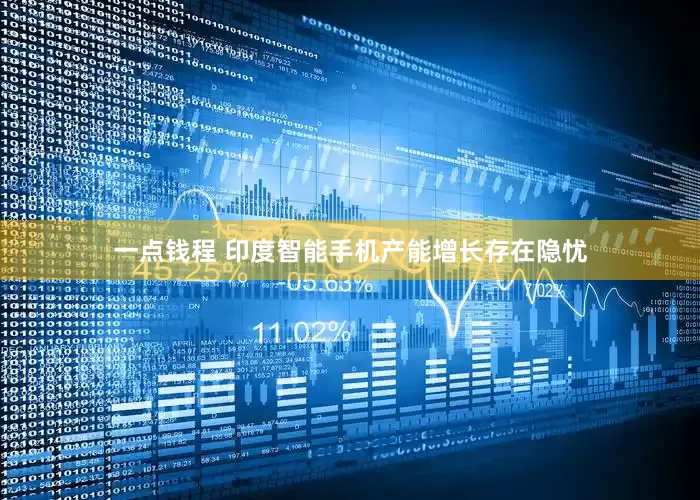 一点钱程 印度智能手机产能增长存在隐忧