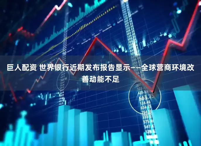 巨人配资 世界银行近期发布报告显示——全球营商环境改善动能不足