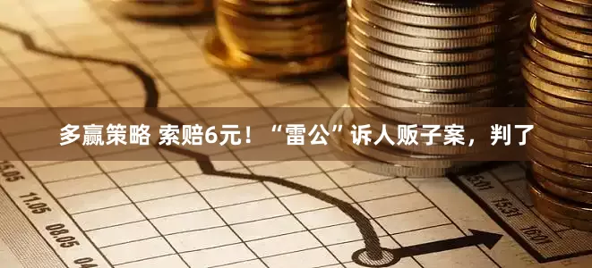 多赢策略 索赔6元！“雷公”诉人贩子案，判了