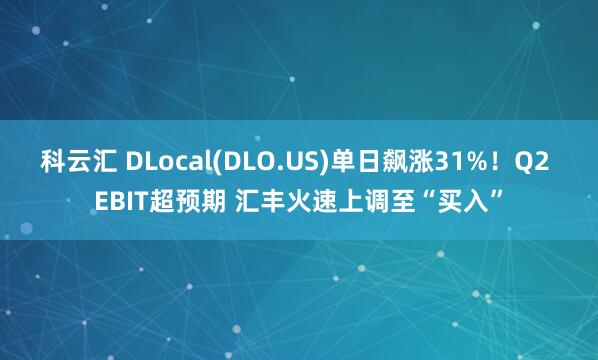 科云汇 DLocal(DLO.US)单日飙涨31%！Q2 EBIT超预期 汇丰火速上调至“买入”
