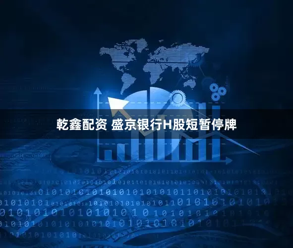 乾鑫配资 盛京银行H股短暂停牌