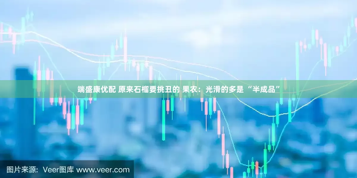 端盛康优配 原来石榴要挑丑的 果农：光滑的多是 “半成品”